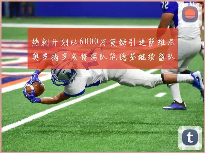 热刺计划以6000万英镑引进萨维尼奥罗梅罗或将离队范德芬继续留队