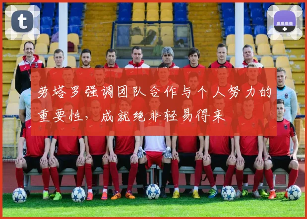 劳塔罗强调团队合作与个人努力的重要性，成就绝非轻易得来