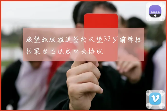 狼堡积极推进签约汉堡32岁前锋格拉策尔已达成口头协议