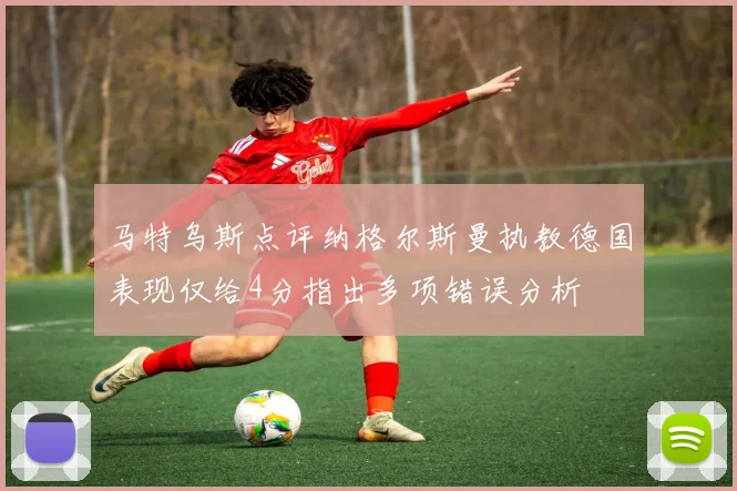 马特乌斯点评纳格尔斯曼执教德国表现仅给4分指出多项错误分析