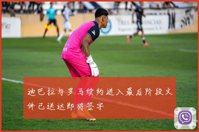 迪巴拉与罗马续约进入最后阶段文件已送达即将签字